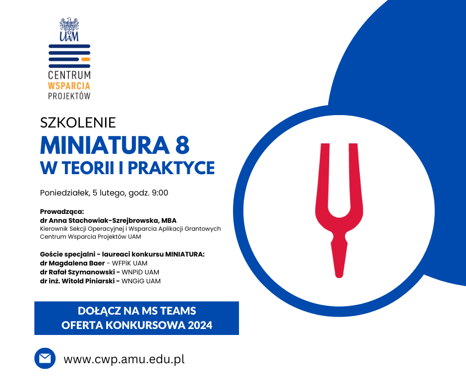 plakat informujący o szkoleniu Miniatura 8 w Teorii i praktyce poniedziałek 5 lutego o godzinie 9:00 Prowadząca: dr Anna Stachowiak - Szrejbrowska, MBA Kierownik Sekcji Operacji i wsparcia aplikacji grantowych centrum wsparcia projektów UAM Goście specjalni - laureaci konkursu Miniatura: dr Magdalena Baer - WFPIK UAM dr Rafał Szymanowski - WNPiD UAM dr inż Witold Piniarski - WNGiG UAM Dołacz na MS Teams Oferta Konkursowa 2024 obrazek maila: www.cwp.amu.edu.pl Logo konkursu miniatura i Centrum Wsparcia Projektów